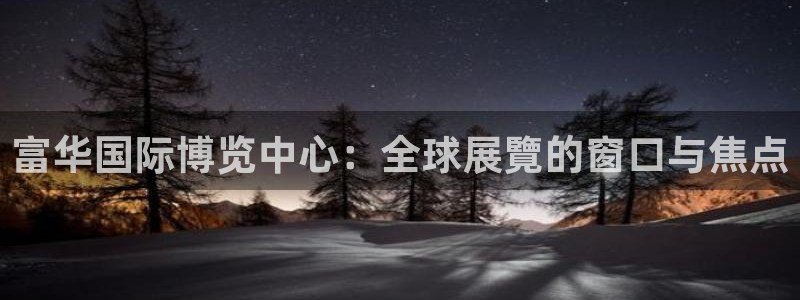 果博代理电话多少：富华国际博览中心：全球展覽的窗口与焦点